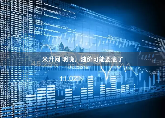 米升网 明晚，油价可能要涨了