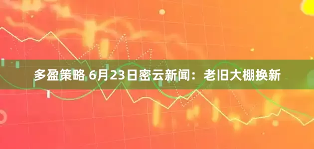多盈策略 6月23日密云新闻：老旧大棚换新