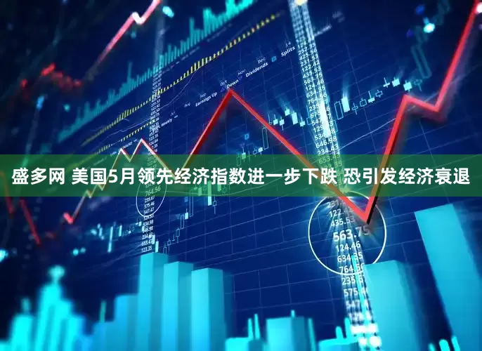 盛多网 美国5月领先经济指数进一步下跌 恐引发经济衰退