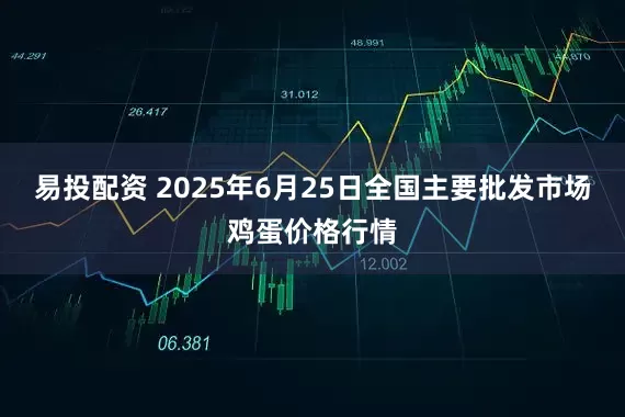 易投配资 2025年6月25日全国主要批发市场鸡蛋价格行情