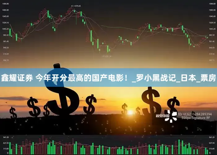 鑫耀证券 今年开分最高的国产电影！_罗小黑战记_日本_票房