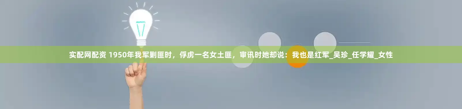实配网配资 1950年我军剿匪时，俘虏一名女土匪，审讯时她却说：我也是红军_吴珍_任学耀_女性