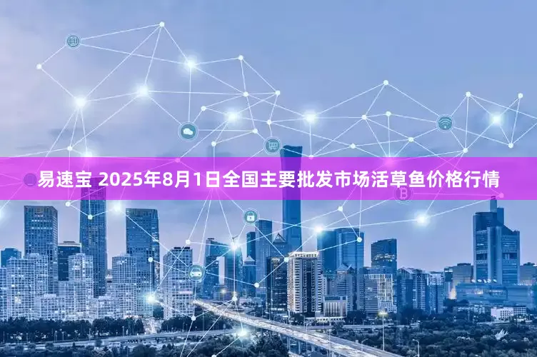 易速宝 2025年8月1日全国主要批发市场活草鱼价格行情