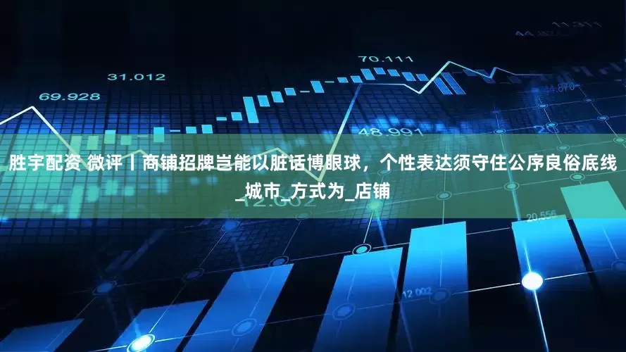 胜宇配资 微评丨商铺招牌岂能以脏话博眼球，个性表达须守住公序良俗底线_城市_方式为_店铺