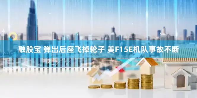 融股宝 弹出后座飞掉轮子 美F15E机队事故不断