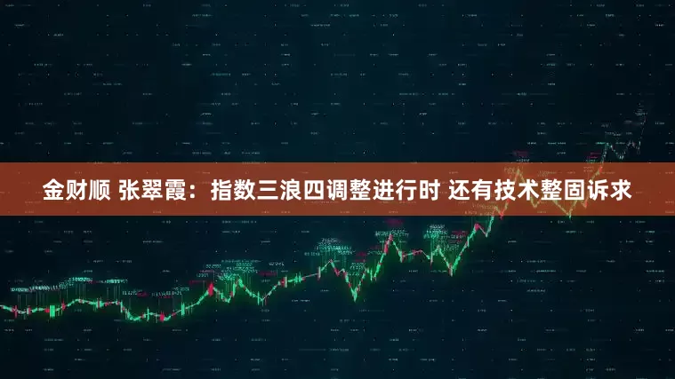 金财顺 张翠霞：指数三浪四调整进行时 还有技术整固诉求