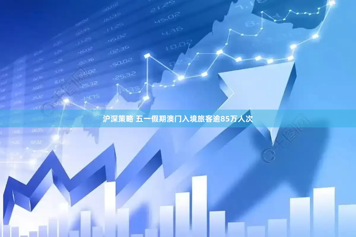 沪深策略 五一假期澳门入境旅客逾85万人次