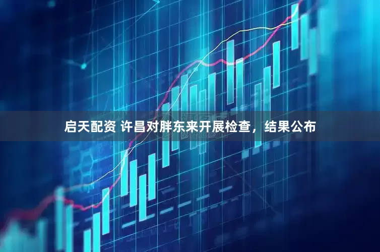 启天配资 许昌对胖东来开展检查，结果公布