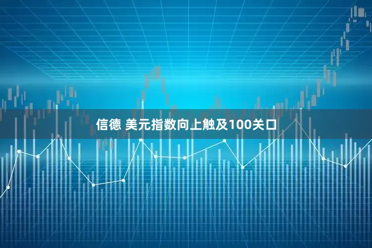 信德 美元指数向上触及100关口