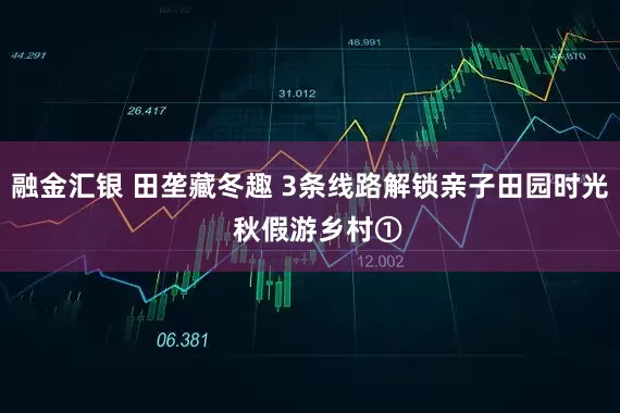 融金汇银 田垄藏冬趣 3条线路解锁亲子田园时光  秋假游乡村①
